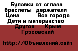 Булавки от сглаза, браслеты, держатели › Цена ­ 180 - Все города Дети и материнство » Другое   . Крым,Грэсовский